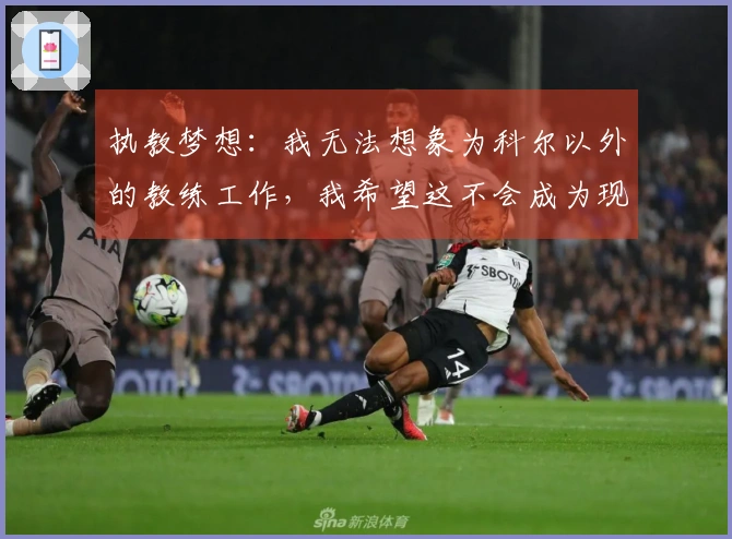 执教梦想：我无法想象为科尔以外的教练工作，我希望这不会成为现实
