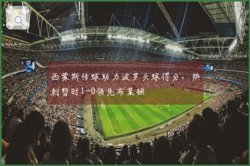 西蒙斯传球助力波罗头球得分，热刺暂时1-0领先布莱顿