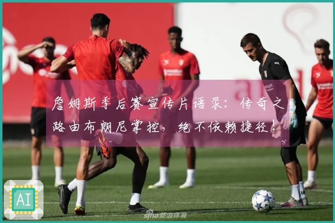 詹姆斯季后赛宣传片语录：传奇之路由布朗尼掌控，绝不依赖捷径！