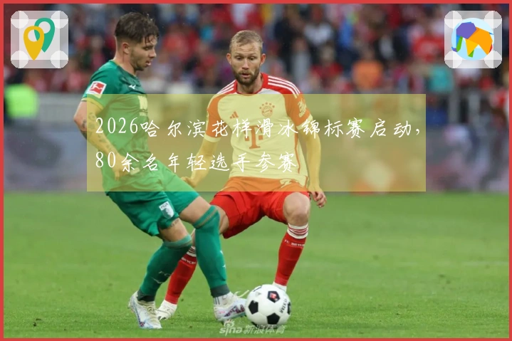 2026哈尔滨花样滑冰锦标赛启动，80余名年轻选手参赛