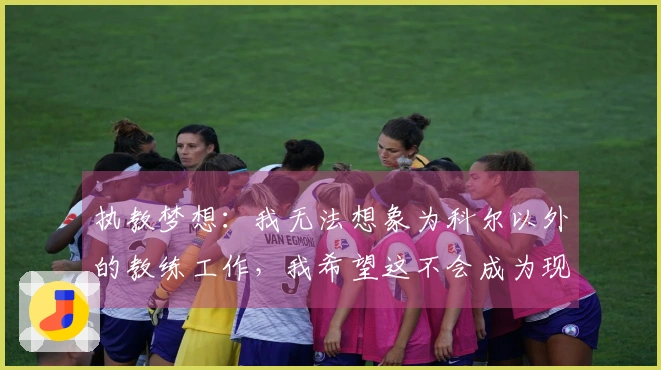 执教梦想：我无法想象为科尔以外的教练工作，我希望这不会成为现实