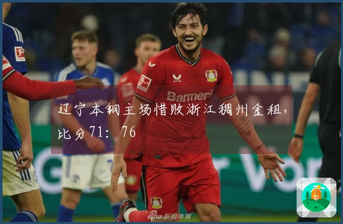 辽宁本钢主场惜败浙江稠州金租，比分71：76