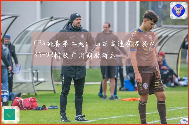 CBA补赛第二轮：山东高速在客场以85-93惜败广州朗肽海本