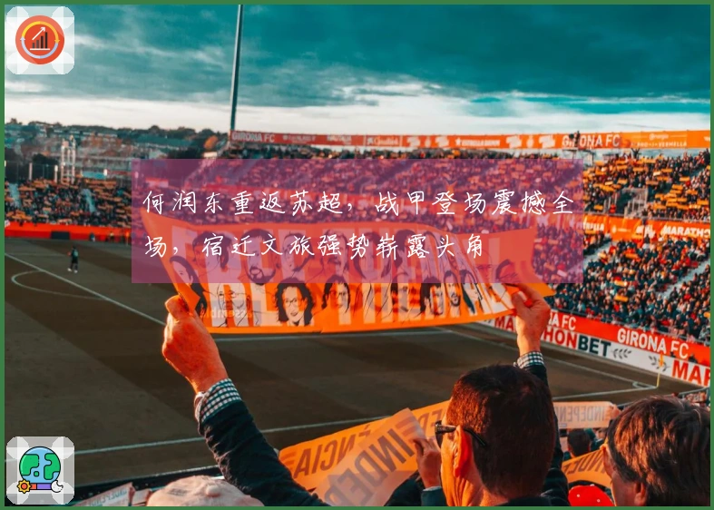 何润东重返苏超，战甲登场震撼全场，宿迁文旅强势崭露头角