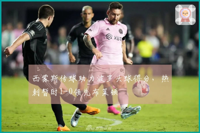 西蒙斯传球助力波罗头球得分，热刺暂时1-0领先布莱顿