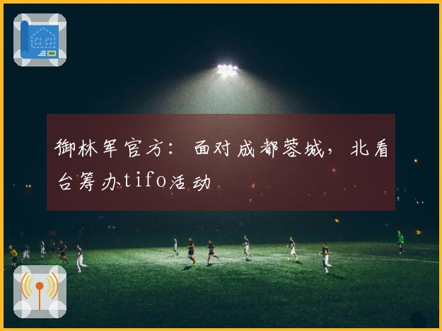 御林军官方：面对成都蓉城，北看台筹办tifo活动