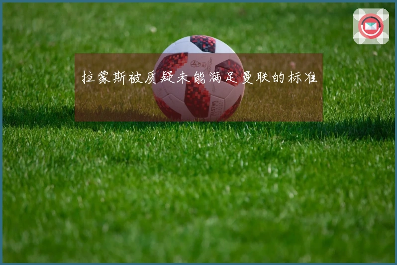 拉蒙斯被质疑未能满足曼联的标准