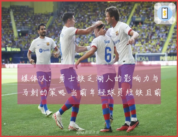 媒体人：勇士缺乏湖人的影响力与马刺的策略 当前年轻球员短缺且前景黯淡