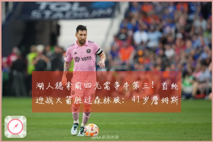 湖人稳拿前四无需争夺第三！首轮迎战火箭胜过森林狼：41岁詹姆斯多休息两天