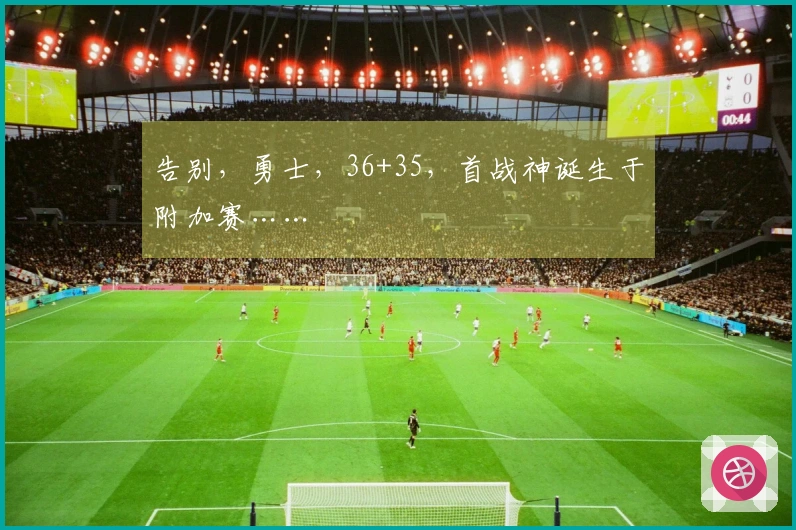 告别，勇士，36+35，首战神诞生于附加赛……