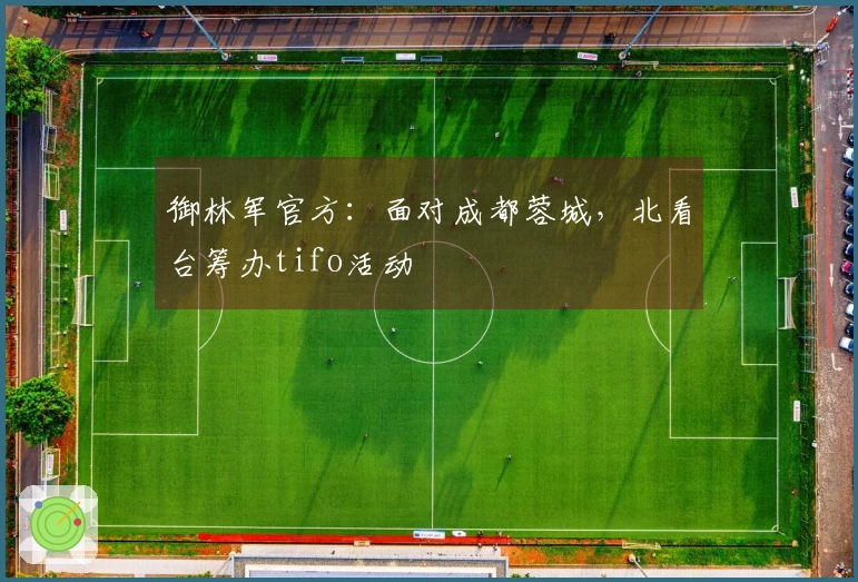 御林军官方：面对成都蓉城，北看台筹办tifo活动