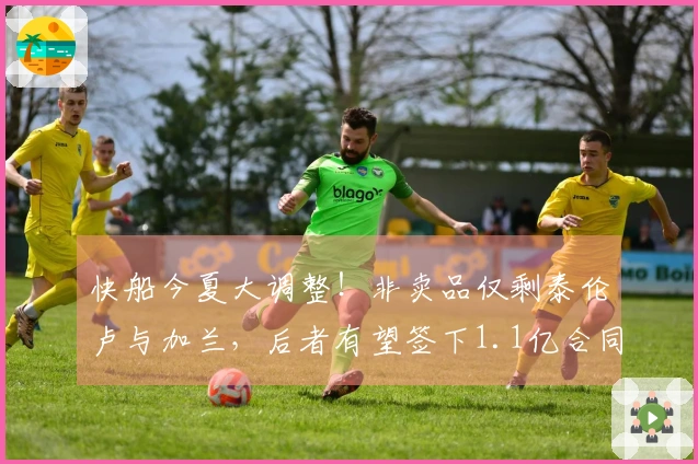 快船今夏大调整!非卖品仅剩泰伦卢与加兰,后者有望签下1.1亿合同