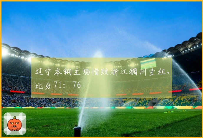 辽宁本钢主场惜败浙江稠州金租，比分71：76