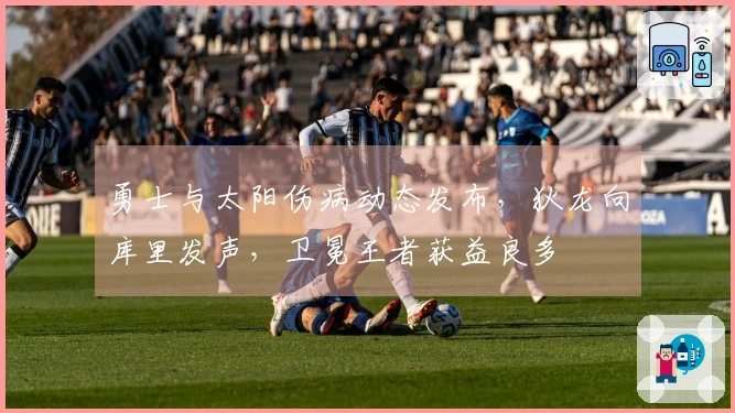 勇士与太阳伤病动态发布，狄龙向库里发声，卫冕王者获益良多