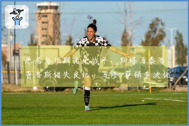 悉尼与珀斯光荣战平，斯塔马泰洛普洛斯错失良机，马修-萨顿多次化解险情