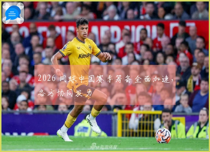 2026 网球中国赛季筹备全面加速，各方协同发力